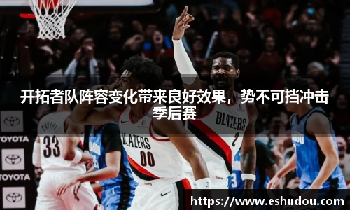 开拓者队阵容变化带来良好效果,势不可挡冲击季后赛