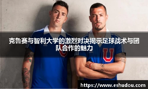 克鲁赛与智利大学的激烈对决揭示足球战术与团队合作的魅力